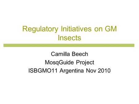 Regulatory Initiatives on GM Insects Camilla Beech MosqGuide Project ISBGMO11 Argentina Nov 2010.