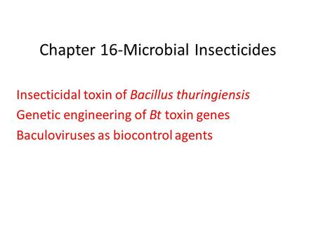 Chapter 16-Microbial Insecticides Insecticidal toxin of Bacillus thuringiensis Genetic engineering of Bt toxin genes Baculoviruses as biocontrol agents.