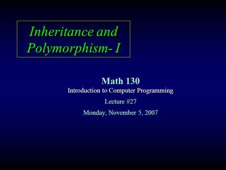 Inheritance and Polymorphism- I Math 130 Introduction to Computer Programming Lecture #27 Monday, November 5, 2007.