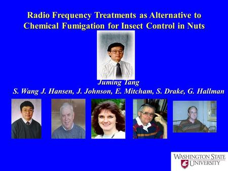 Radio Frequency Treatments as Alternative to Chemical Fumigation for Insect Control in Nuts Juming Tang S. Wang J. Hansen, J. Johnson, E. Mitcham, S. Drake,