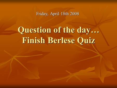 Question of the day… Finish Berlese Quiz Friday, April 18th 2008.