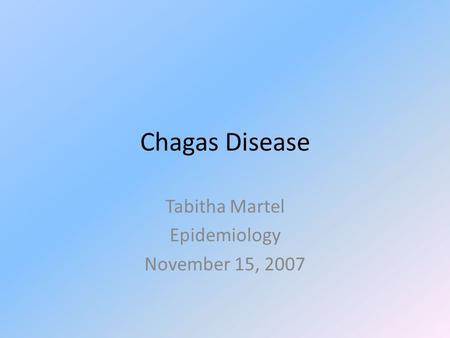 Chagas Disease Tabitha Martel Epidemiology November 15, 2007.