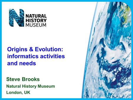 Origins & Evolution: informatics activities and needs Steve Brooks Natural History Museum London, UK.
