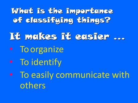What is the importance of classifying things? It makes it easier … To organize To identify To easily communicate with others.
