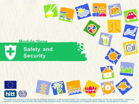 Module three Safety and Security This publication has been produced with the financial assistance of the European Union. The contents of this publication.