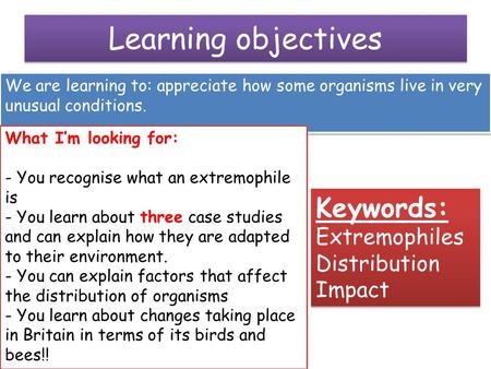 Learning objectives We are learning to: appreciate how some organisms live in very unusual conditions. What I’m looking for: - You recognise what an extremophile.