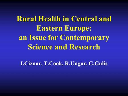 Rural Health in Central and Eastern Europe: an Issue for Contemporary Science and Research I.Ciznar, T.Cook, R.Ungar, G.Gulis.