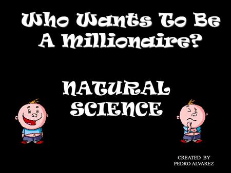 Who Wants To Be A Millionaire? NATURAL SCIENCE CREATED BY PEDRO ALVAREZ.