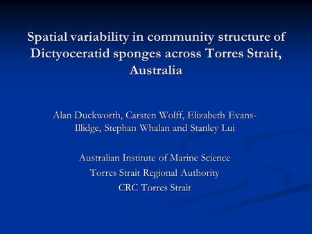 Spatial variability in community structure of Dictyoceratid sponges across Torres Strait, Australia Alan Duckworth, Carsten Wolff, Elizabeth Evans- Illidge,
