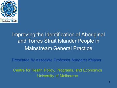 1 Improving the Identification of Aboriginal and Torres Strait Islander People in Mainstream General Practice Centre for Health Policy, Programs, and Economics.