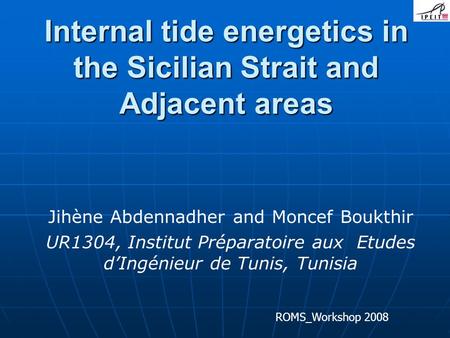 Internal tide energetics in the Sicilian Strait and Adjacent areas Jihène Abdennadher and Moncef Boukthir UR1304, Institut Préparatoire aux Etudes d’Ingénieur.