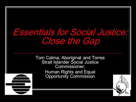 Essentials for Social Justice: Close the Gap Tom Calma, Aboriginal and Torres Strait Islander Social Justice Commissioner, Human Rights and Equal Opportunity.