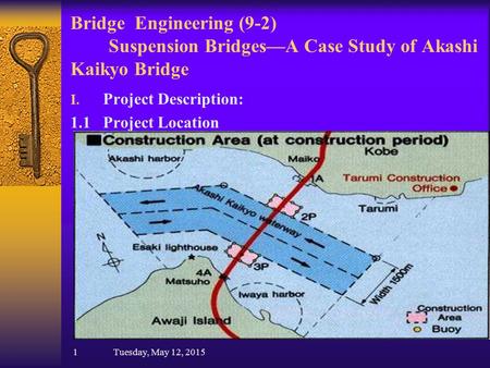 Bridge Engineering (9-2) Suspension Bridges—A Case Study of Akashi Kaikyo Bridge I. Project Description: 1.1 Project Location 1 Tuesday, May 12, 2015.