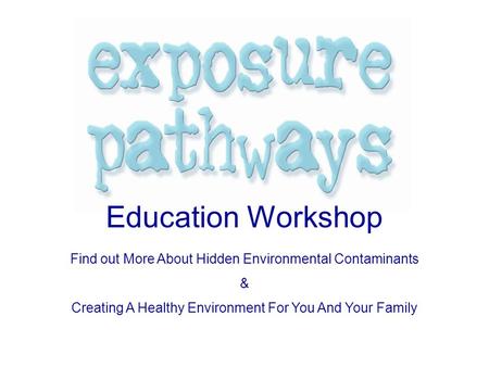Education Workshop Find out More About Hidden Environmental Contaminants & Creating A Healthy Environment For You And Your Family.