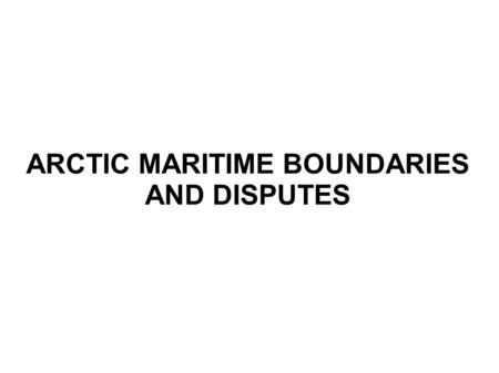 ARCTIC MARITIME BOUNDARIES AND DISPUTES. Overview General overview of the physical and political geography of the Arctic. Familiarity with existing maritime.