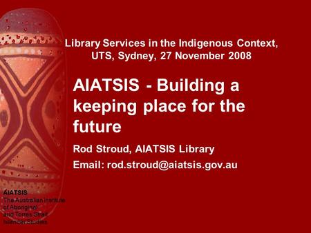 AIATSIS The Australian Institute of Aboriginal and Torres Strait Islander Studies Library Services in the Indigenous Context, UTS, Sydney, 27 November.