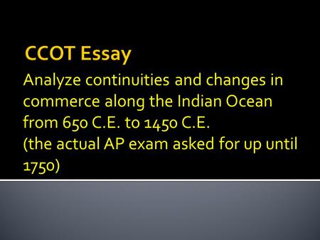 CCOT Essay Analyze continuities and changes in commerce along the Indian Ocean from 650 C.E. to 1450 C.E. (the actual AP exam asked for up until 1750)