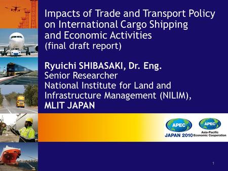 Impacts of Trade and Transport Policy on International Cargo Shipping and Economic Activities (final draft report) Ryuichi SHIBASAKI, Dr. Eng. Senior Researcher.