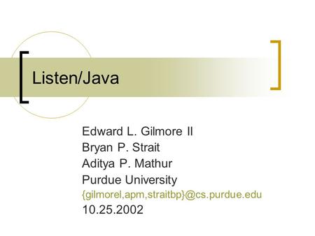 Listen/Java Edward L. Gilmore II Bryan P. Strait Aditya P. Mathur Purdue University 10.25.2002.