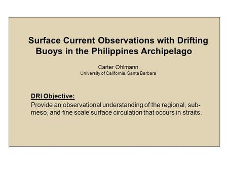 Surface Current Observations with Drifting Buoys in the Philippines Archipelago Carter Ohlmann University of California, Santa Barbara DRI Objective: Provide.