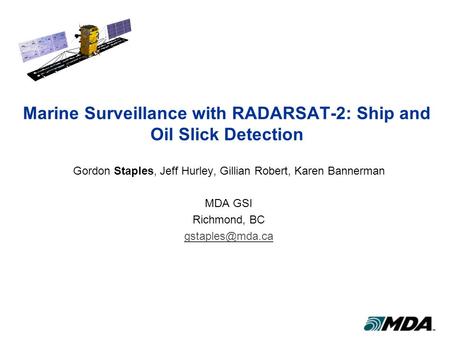 Marine Surveillance with RADARSAT-2: Ship and Oil Slick Detection Gordon Staples, Jeff Hurley, Gillian Robert, Karen Bannerman MDA GSI Richmond, BC