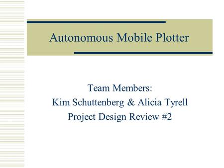 Autonomous Mobile Plotter Team Members: Kim Schuttenberg & Alicia Tyrell Project Design Review #2.