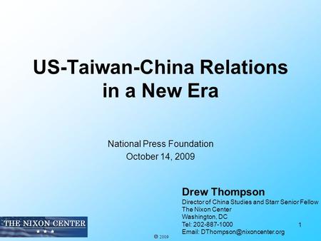 US-Taiwan-China Relations in a New Era National Press Foundation October 14, 2009 1 Drew Thompson Director of China Studies and Starr Senior Fellow The.
