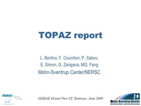 TOPAZ report L. Bertino, F. Counillon, P. Sakov, E. Simon, G. Zangana, MQ. Fang Mohn-Sverdrup Center/NERSC GODAE Ocean View ST, Toulouse, June 2009.