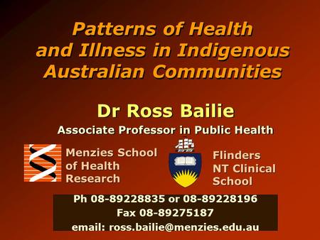 Patterns of Health and Illness in Indigenous Australian Communities Dr Ross Bailie Associate Professor in Public Health Dr Ross Bailie Associate Professor.