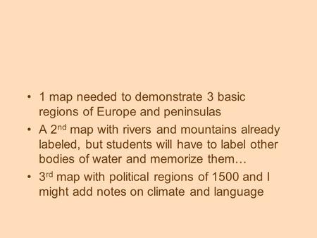 1 map needed to demonstrate 3 basic regions of Europe and peninsulas A 2 nd map with rivers and mountains already labeled, but students will have to label.
