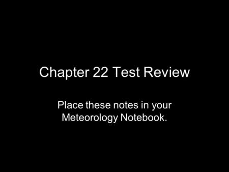 Chapter 22 Test Review Place these notes in your Meteorology Notebook.