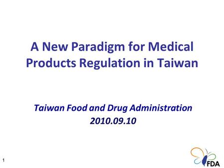11 A New Paradigm for Medical Products Regulation in Taiwan Taiwan Food and Drug Administration 2010.09.10.