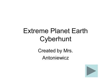 Extreme Planet Earth Cyberhunt Created by Mrs. Antoniewicz.