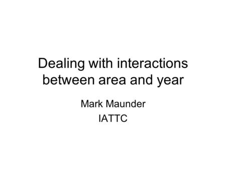 Dealing with interactions between area and year Mark Maunder IATTC.