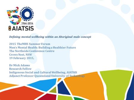 Defining mental wellbeing within an Aboriginal male concept 2015 TheMHS Summer Forum Men’s Mental Health: Building a Healthier Future The Northside Conference.