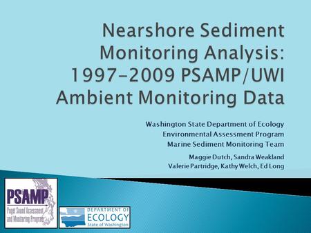 Washington State Department of Ecology Environmental Assessment Program Marine Sediment Monitoring Team Maggie Dutch, Sandra Weakland Valerie Partridge,
