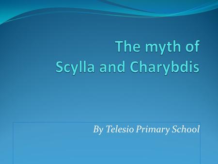 By Telesio Primary School. Scylla and Charybdis were two mythical sea monsters living on opposite sides of the Strait of Messina between Italy and Sicily.