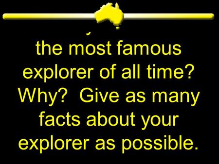 Who do you believe is the most famous explorer of all time? Why? Give as many facts about your explorer as possible.