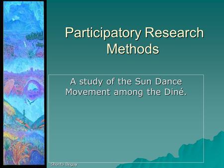 Participatory Research Methods Participatory Research Methods A study of the Sun Dance Movement among the Diné. Shonto Begay.