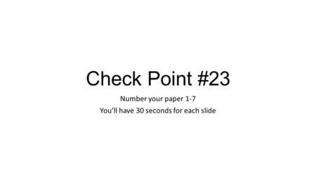 Check Point #23 Number your paper 1-7 You’ll have 30 seconds for each slide.