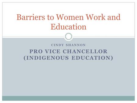 CINDY SHANNON PRO VICE CHANCELLOR (INDIGENOUS EDUCATION) Barriers to Women Work and Education.