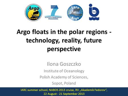 Argo floats in the polar regions - technology, reality, future perspective Ilona Goszczko Institute of Oceanology Polish Academy of Sciences, Sopot, Poland.