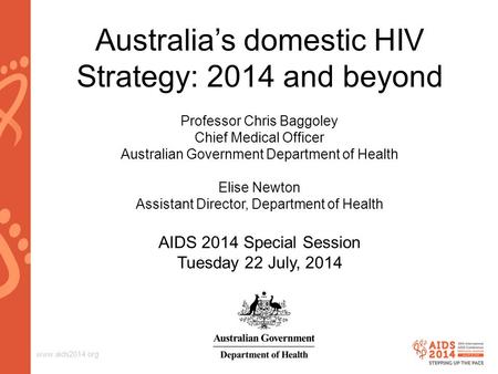 Www.aids2014.org Australia’s domestic HIV Strategy: 2014 and beyond Professor Chris Baggoley Chief Medical Officer Australian Government Department of.