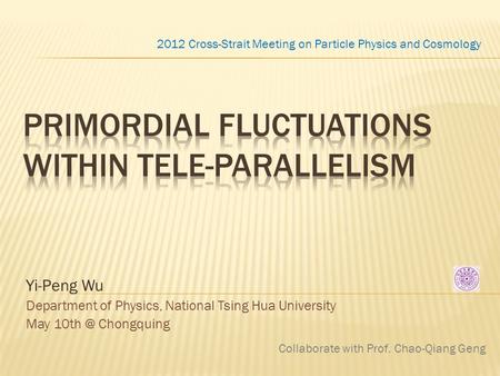 Yi-Peng Wu Department of Physics, National Tsing Hua University May Chongquing 2012 Cross-Strait Meeting on Particle Physics and Cosmology Collaborate.