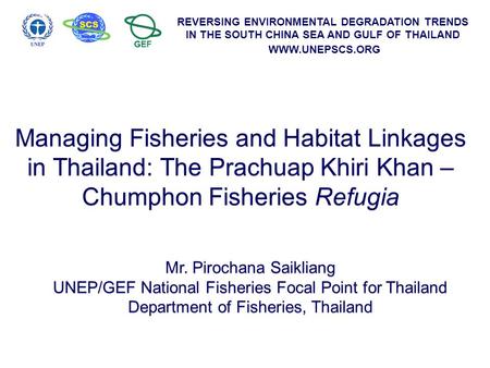 REVERSING ENVIRONMENTAL DEGRADATION TRENDS IN THE SOUTH CHINA SEA AND GULF OF THAILAND WWW.UNEPSCS.ORG Managing Fisheries and Habitat Linkages in Thailand: