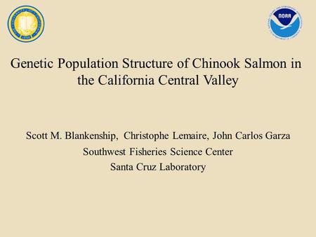 Genetic Population Structure of Chinook Salmon in the California Central Valley Scott M. Blankenship, Christophe Lemaire, John Carlos Garza Southwest Fisheries.