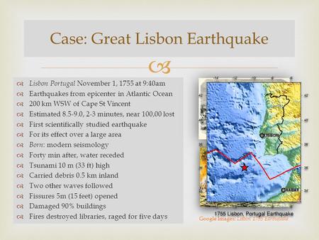   Lisbon Portugal November 1, 1755 at 9:40am  Earthquakes from epicenter in Atlantic Ocean  200 km WSW of Cape St Vincent  Estimated 8.5-9.0, 2-3.