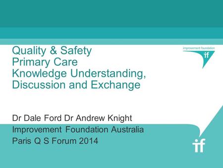 Quality & Safety Primary Care Knowledge Understanding, Discussion and Exchange Dr Dale Ford Dr Andrew Knight Improvement Foundation Australia Paris Q S.