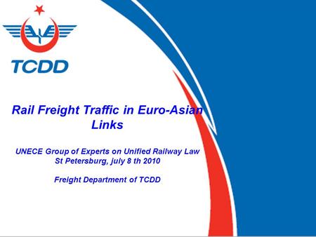 1 1 Rail Freight Traffic in Euro-Asian Links UNECE Group of Experts on Unified Railway Law St Petersburg, july 8 th 2010 Freight Department of TCDD.