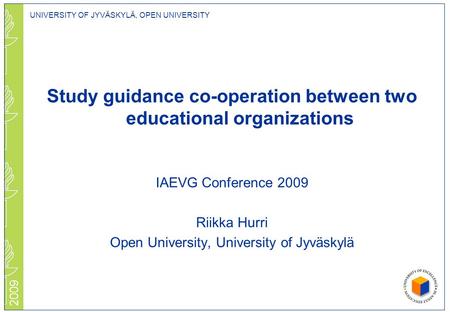 UNIVERSITY OF JYVÄSKYLÄ, OPEN UNIVERSITY 2009 Study guidance co-operation between two educational organizations IAEVG Conference 2009 Riikka Hurri Open.